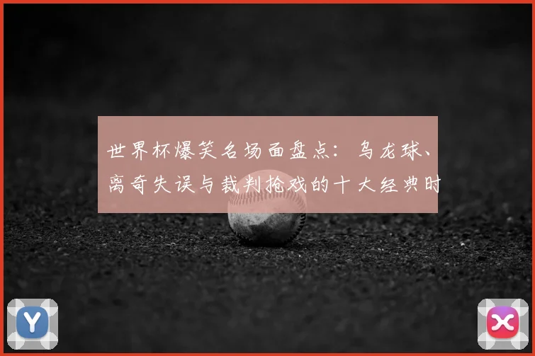 世界杯爆笑名场面盘点：乌龙球、离奇失误与裁判抢戏的十大经典时刻