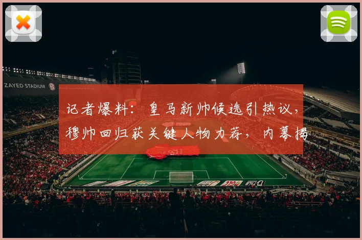 记者爆料：皇马新帅候选引热议，穆帅回归获关键人物力荐，内幕揭秘