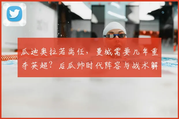 瓜迪奥拉若离任，曼城需要几年重夺英超？后瓜帅时代阵容与战术解析