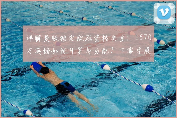 详解曼联锁定欧冠资格奖金：1570万英镑如何计算与分配？下赛季展望
